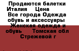 Продаются балетки (Италия) › Цена ­ 7 200 - Все города Одежда, обувь и аксессуары » Женская одежда и обувь   . Томская обл.,Стрежевой г.